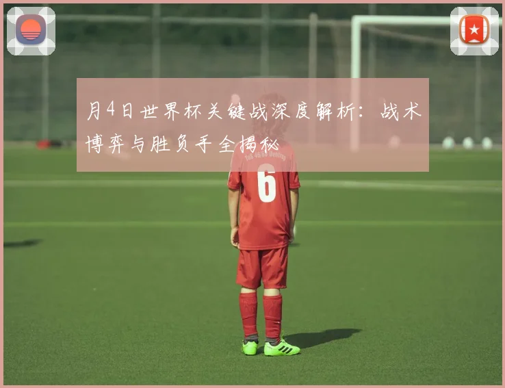 月4日世界杯关键战深度解析：战术博弈与胜负手全揭秘