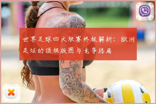 世界足球四大联赛终极解析：欧洲足坛的顶级版图与竞争格局
