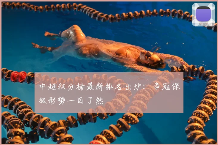 中超积分榜最新排名出炉：争冠保级形势一目了然
