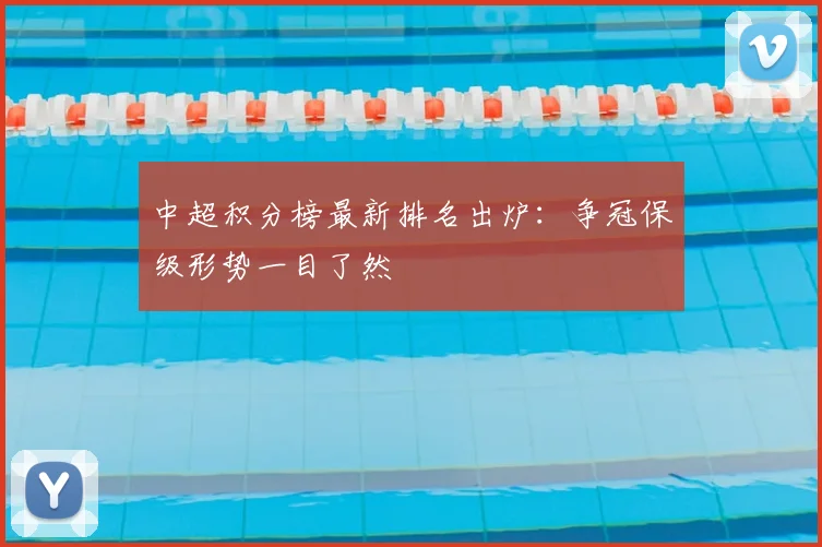 中超积分榜最新排名出炉:争冠保级形势一目了然
