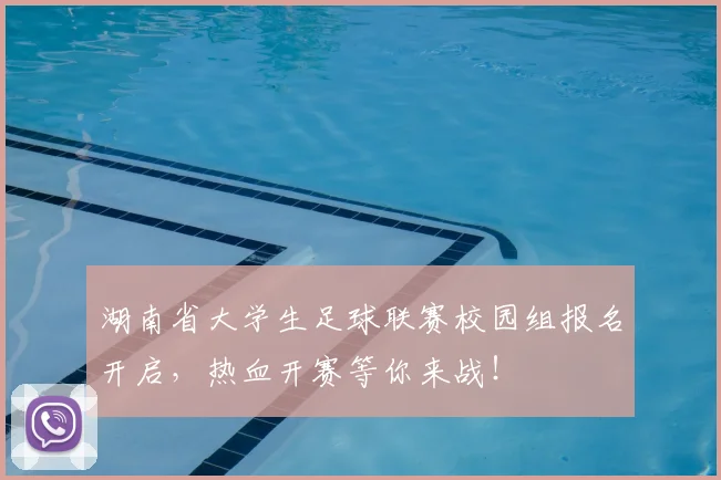 湖南省大学生足球联赛校园组报名开启，热血开赛等你来战！