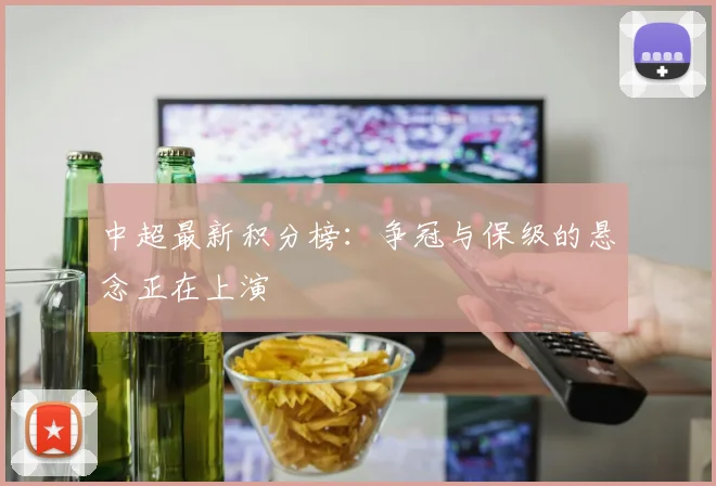 中超最新积分榜：争冠与保级的悬念正在上演