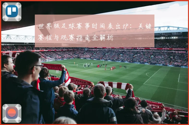 世界级足球赛事时间表出炉：关键赛程与观赛指南全解析