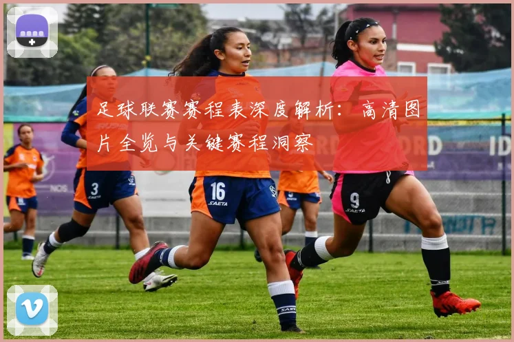 足球联赛赛程表深度解析：高清图片全览与关键赛程洞察