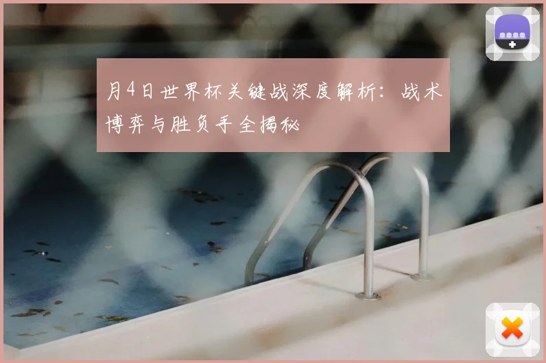 月4日世界杯关键战深度解析：战术博弈与胜负手全揭秘