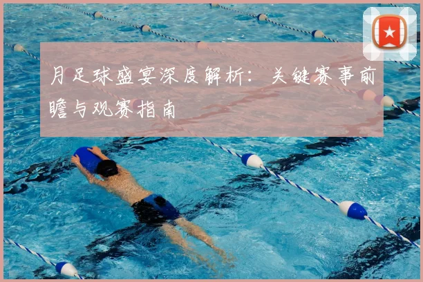 月足球盛宴深度解析：关键赛事前瞻与观赛指南