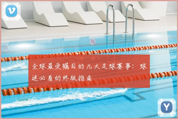 全球最受瞩目的几大足球赛事：球迷必看的终极指南