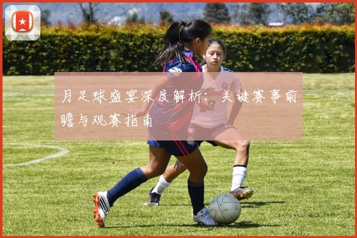 月足球盛宴深度解析：关键赛事前瞻与观赛指南