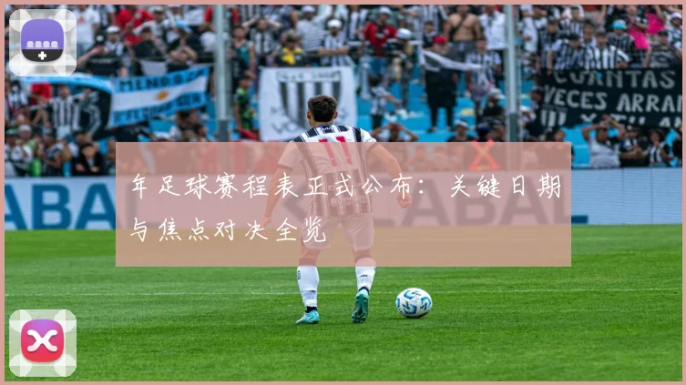 年足球赛程表正式公布:关键日期与焦点对决全览
