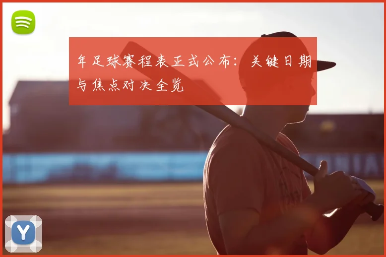 年足球赛程表正式公布：关键日期与焦点对决全览