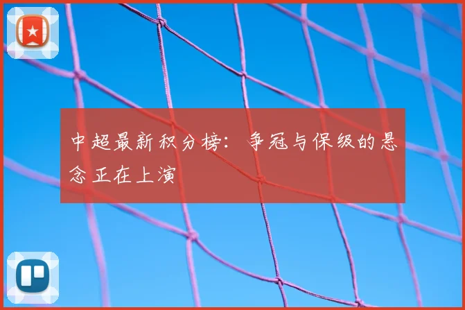 中超最新积分榜：争冠与保级的悬念正在上演